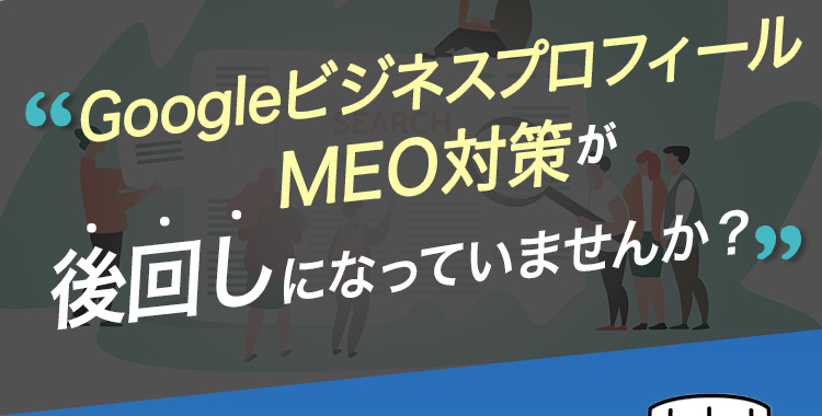 GoogleマイビジネスMEO対策が後回しになっていませんか？