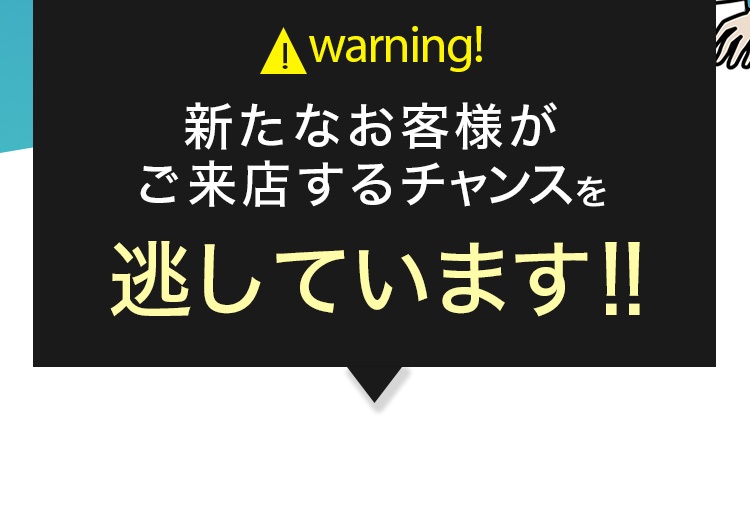 新たなお客様がご来店するチャンスを逃しています！