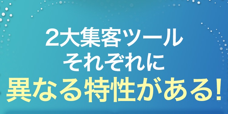 2大集客ツールそれぞれに異なる特性がある！