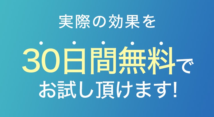 実際の効果を30日間でお試しいただけます！