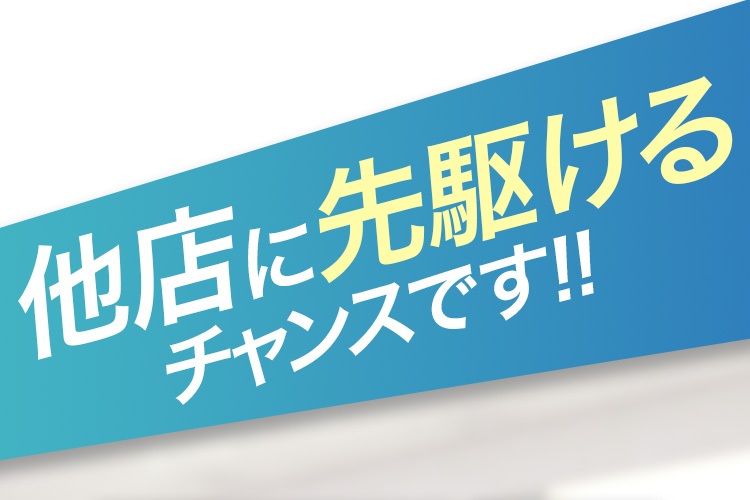 他店に先駆けるチャンスです！